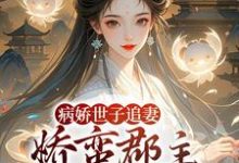 (全文)病娇世子追妻，娇蛮郡主难逃掌心姜长宁谢晏小说推荐，病娇世子追妻，娇蛮郡主难逃掌心全章小说阅读-逐鹿文学