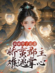 (全文)病娇世子追妻，娇蛮郡主难逃掌心（姜长宁谢晏）试读更新章节病娇世子追妻，娇蛮郡主难逃掌心免费小说