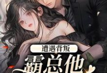 (全文)遭遇背叛，霸总他强势来袭（阮柚宁周泽）全本书籍阅读遭遇背叛，霸总他强势来袭免费小说全本-逐鹿文学