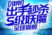 准帝：出手秒杀S级妖魔，全球震惊完整版小说准帝：出手秒杀S级妖魔，全球震惊(许长青苏轻雪)全章小说阅读-逐鹿文学