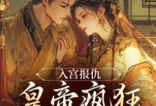入宫报仇，皇帝疯狂求怜爱凤九颜萧煜最新完结小说，入宫报仇，皇帝疯狂求怜爱全本免费在线阅读-逐鹿文学