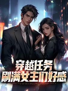 (全文)穿越任务：刷满女主们好感完结小说推荐洛勤全本书籍阅读