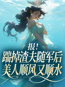(全文)报！踹掉渣夫随军后美人顺风又顺水(黎漾顾淮深)全本免费在线阅读