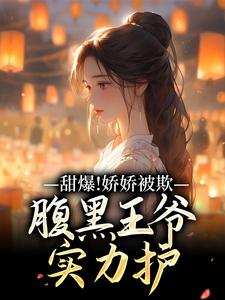 甜爆！娇娇被欺，腹黑王爷实力护苏月瑶完结小说推荐甜爆！娇娇被欺，腹黑王爷实力护全本书籍阅读