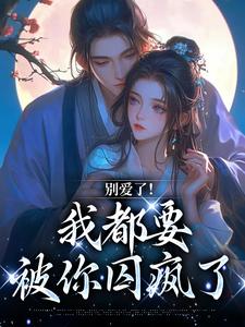 (全文)别爱了！我都要被你囚疯了（南莺蒙克代钦）免费小说别爱了！我都要被你囚疯了试读更新章节