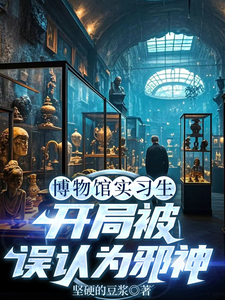 (全文)博物馆实习生，开局被误认为邪神(林幽)全本免费在线阅读