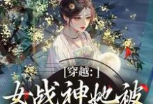 (全文)穿越：女战神她被尊主俘获了云澜夜无溟完结小说推荐穿越：女战神她被尊主俘获了试读更新章节-逐鹿文学