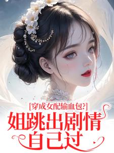 (全文)穿成女配输血包？姐跳出剧情自己过热门小说排行榜，穿成女配输血包？姐跳出剧情自己过姜淳于全章小说阅读