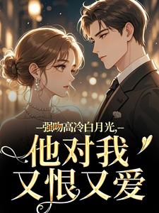 (全文)强吻高冷白月光，他对我又恨又爱热门小说排行榜，强吻高冷白月光，他对我又恨又爱林好周清安全章小说阅读
