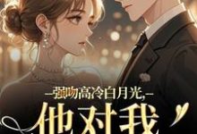 强吻高冷白月光，他对我又恨又爱完整版小说，强吻高冷白月光，他对我又恨又爱林好周清安试读更新章节-逐鹿文学
