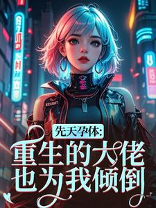 先天孕体：重生的大佬也为我倾倒完整版小说，先天孕体：重生的大佬也为我倾倒段珏秦空试读更新章节