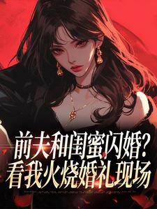 前夫和闺蜜闪婚？看我火烧婚礼现场（冯昭如甘恩百）全本书籍阅读前夫和闺蜜闪婚？看我火烧婚礼现场完整版小说