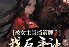 被女主当挡箭牌？我反手让她被下线完整版小说被女主当挡箭牌？我反手让她被下线(裴听月谢沉)全章小说阅读-逐鹿文学