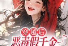 穿越后，恶毒假千金成了我的小跟班推荐完结小说，穿越后，恶毒假千金成了我的小跟班季无忧顾赢免费小说全本-逐鹿文学