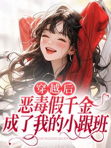 穿越后，恶毒假千金成了我的小跟班推荐完结小说穿越后，恶毒假千金成了我的小跟班(季无忧顾赢)免费小说全本