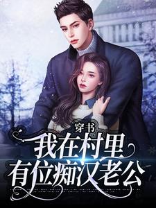 (全文)穿书：我在村里有位痴汉老公季晚晚顾征最新完结小说穿书：我在村里有位痴汉老公免费阅读