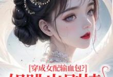 (全文)穿成女配输血包?姐跳出剧情自己过免费小说全本,姜淳于林小七试读更新章节-逐鹿文学