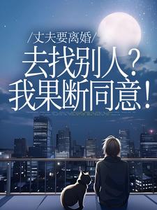 (全文)丈夫要离婚去找别人？我果断同意！免费小说全本，齐欢顾顺逸试读更新章节