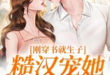原满封政靖刚穿书就生子，糙汉宠她无度全本免费在线阅读-逐鹿文学