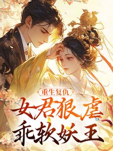 重生复仇：女君狠虐乖软妖王推荐完结小说，重生复仇：女君狠虐乖软妖王凤无欢池非烟免费小说全本