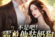 (全文)不是吧！霸总他装奶狗诱我上钩沈清黎陆景言全本免费在线阅读-逐鹿文学