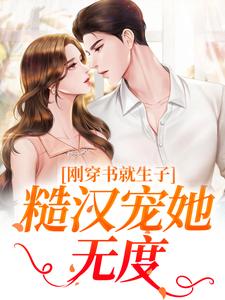 刚穿书就生子，糙汉宠她无度最新章节阅读刚穿书就生子，糙汉宠她无度(原满封政靖)试读更新章节