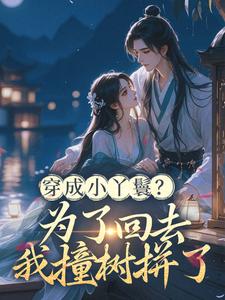 穿成小丫鬟？为了回去我撞树拼了李娇娇周煜堂热门小说排行榜穿成小丫鬟？为了回去我撞树拼了免费小说