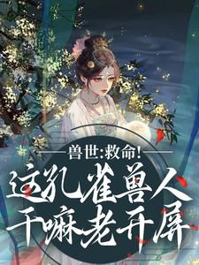 (全文)兽世：救命！这孔雀兽人干嘛老开屏（木悠然凰羽）免费小说兽世：救命！这孔雀兽人干嘛老开屏试读更新章节