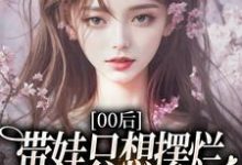 江若雪江诗言00后带娃只想摆烂，咋火爆全网了？全本免费在线阅读-逐鹿文学
