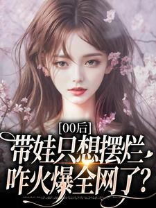 江若雪江诗言00后带娃只想摆烂，咋火爆全网了？全本免费在线阅读