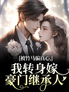 (全文)被竹马骗真心，我转身嫁豪门继承人（沈念希傅斯礼）试读更新章节被竹马骗真心，我转身嫁豪门继承人免费小说
