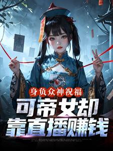 (全文)身负众神祝福，可帝女却靠直播赚钱姬媱最新完结小说身负众神祝福，可帝女却靠直播赚钱免费阅读