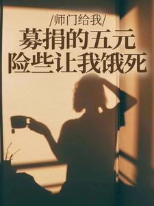 (全文)师门给我募捐的五元，险些让我饿死热门小说排行榜，师门给我募捐的五元，险些让我饿死楚灵洱全章小说阅读