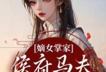 嫡女掌家：侯府马夫不简单（周重云宁舒蕴）全本书籍阅读嫡女掌家：侯府马夫不简单完整版小说-逐鹿文学