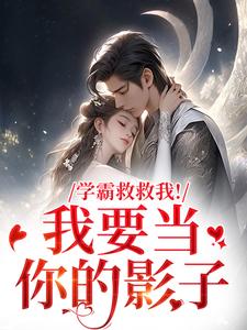 学霸救救我！我要当你的影子完整版小说学霸救救我！我要当你的影子(盛枳谢予臣)全章小说阅读