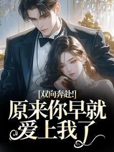 双向奔赴！原来你早就爱上我了完整版小说，双向奔赴！原来你早就爱上我了路星岚周池野试读更新章节