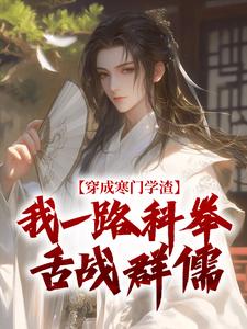(全文)穿成寒门学渣，我一路科举舌战群儒热门小说排行榜，穿成寒门学渣，我一路科举舌战群儒崔岘崔伯山全章小说阅读