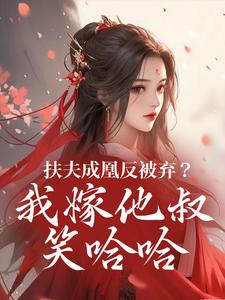 (全文)扶夫成凰反被弃？我嫁他叔笑哈哈(谢宴行沈明禾)全本免费在线阅读
