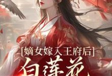 嫡女嫁入王府后，白莲花处处作祟姜雪笙免费小说嫡女嫁入王府后，白莲花处处作祟推荐完结小说-逐鹿文学