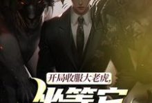 (全文)开局收服大老虎，坐等它拿下猛兽免费小说全本，崔牛试读更新章节-逐鹿文学
