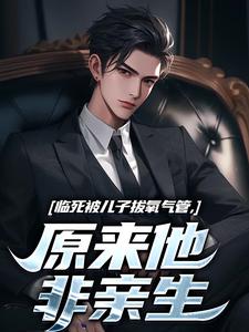 临死被儿子拔氧气管，原来他非亲生完整版小说，临死被儿子拔氧气管，原来他非亲生林子阳试读更新章节
