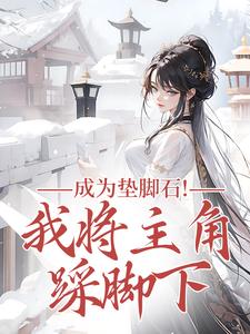 (全文)成为垫脚石！我将主角踩脚下热门小说排行榜，成为垫脚石！我将主角踩脚下罗栖颜全章小说阅读