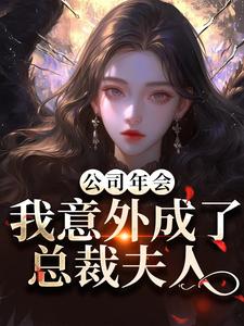 (全文)公司年会，我意外成了总裁夫人（付宁祁延彻）全本书籍阅读公司年会，我意外成了总裁夫人免费小说全本