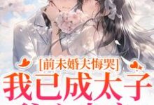 前未婚夫悔哭，我已成太子爷心尖宠完整版小说前未婚夫悔哭，我已成太子爷心尖宠(顾璟珩楼予曦)全章小说阅读-逐鹿文学