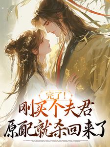 完了！刚买个夫君，原配就杀回来了推荐完结小说完了！刚买个夫君，原配就杀回来了(陆弃娘萧晏)免费小说全本