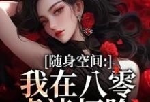 (全文)随身空间:我在八零虐渣打脸(唐秋顾时川)免费小说随身空间:我在八零虐渣打脸试读更新章节-逐鹿文学