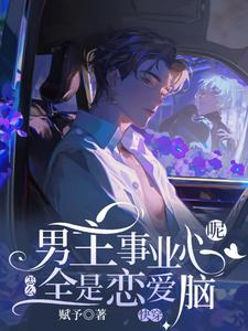 快穿：男主事业心呢，怎么全是恋爱脑完整版小说快穿：男主事业心呢，怎么全是恋爱脑(迦扬厄洛斯)全章小说阅读