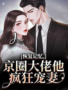 恢复记忆，京圈大佬他疯狂宠妻沈梨初裴聿完结小说推荐，恢复记忆，京圈大佬他疯狂宠妻全章小说阅读