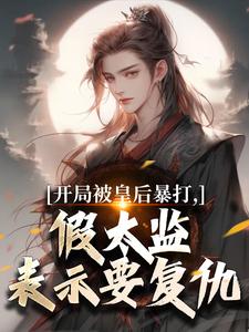 (全文)开局被皇后暴打，假太监表示要复仇（林易舒流影）全本书籍阅读开局被皇后暴打，假太监表示要复仇免费小说全本