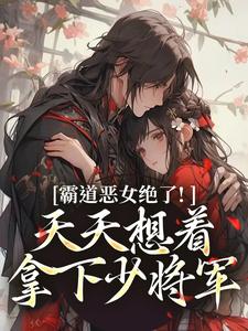 霸道恶女绝了！天天想着拿下少将军（卫澜昱陈淮秀）全本书籍阅读霸道恶女绝了！天天想着拿下少将军完整版小说